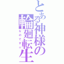 とある神様の輪廻転生（なのです☆）