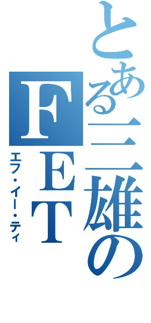 とある三雄のＦＥＴ（エフ・イー・ティ）