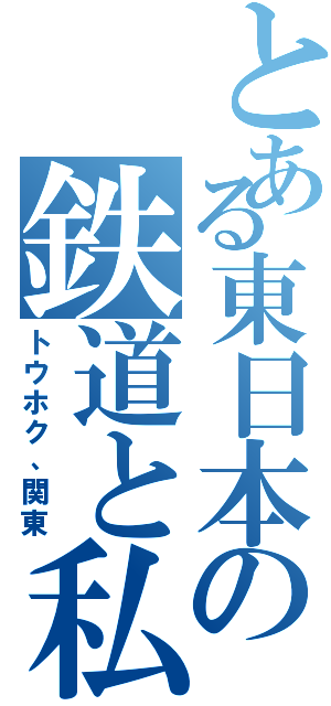 とある東日本の鉄道と私鉄（トウホク、関東）