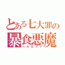 とある七大罪の暴食悪魔（ベルゼブブ）