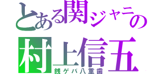 とある関ジャニ∞の村上信五（銭ゲバ八重歯）