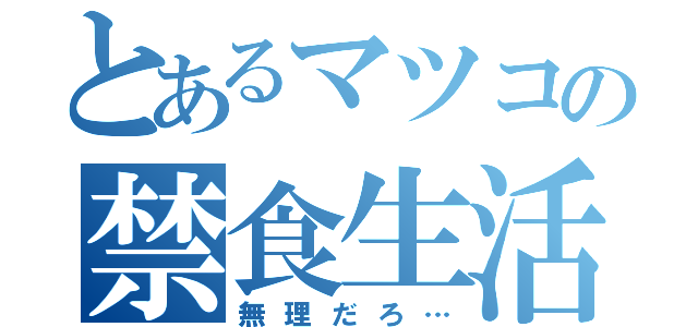 とあるマツコの禁食生活（無理だろ…）