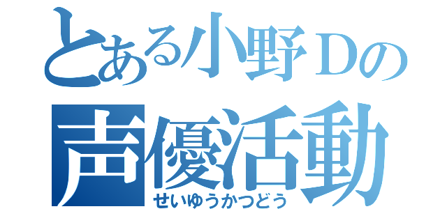 とある小野Ｄの声優活動（せいゆうかつどう）