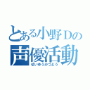 とある小野Ｄの声優活動（せいゆうかつどう）