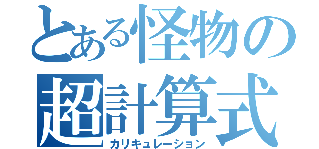 とある怪物の超計算式（カリキュレーション）