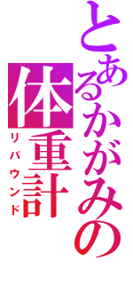 とあるかがみの体重計（リバウンド）