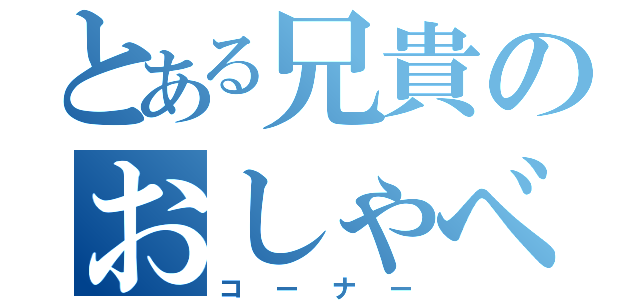 とある兄貴のおしゃべり（コーナー）