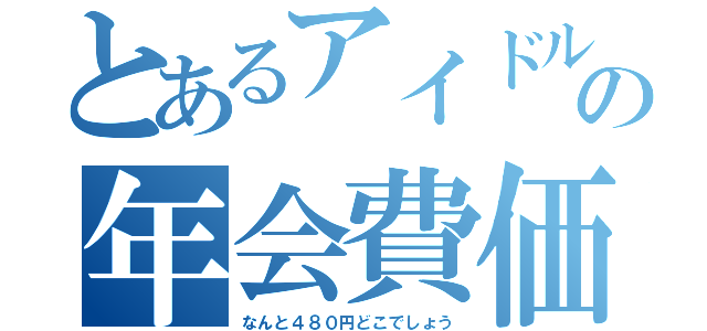 とあるアイドルの年会費価格（なんと４８０円どこでしょう）