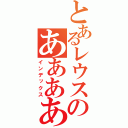 とあるレウスのあああああああああああ（インデックス）