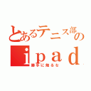 とあるテニス部のｉｐａｄやで（勝手に触るな）