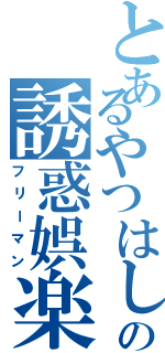 とあるやつはしの誘惑娯楽（フリーマン）