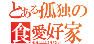 とある孤独の食愛好家（それ以上はいけない）