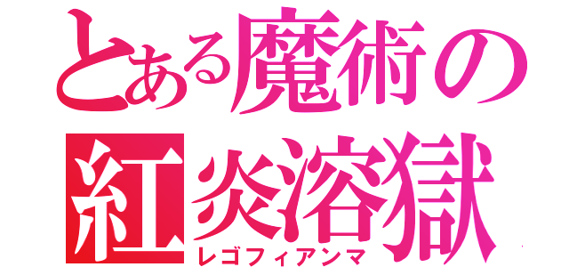 とある魔術の紅炎溶獄（レゴフィアンマ）