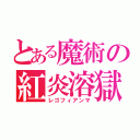 とある魔術の紅炎溶獄（レゴフィアンマ）