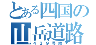 とある四国の山岳道路（４３９号線）