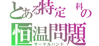 とある特定 科学的の恒温問題（サーマルハンド）