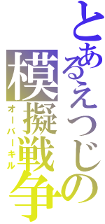 とあるえつじの模擬戦争（オーバーキル）