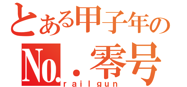 とある甲子年の№．零号（ｒａｉｌｇｕｎ）