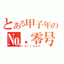 とある甲子年の№．零号（ｒａｉｌｇｕｎ）