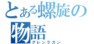 とある螺旋の物語（グレンラガン）