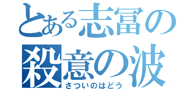 とある志冨の殺意の波動（さついのはどう）