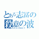 とある志冨の殺意の波動（さついのはどう）