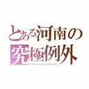 とある河南の究極例外（アルティメットイレギュラー）