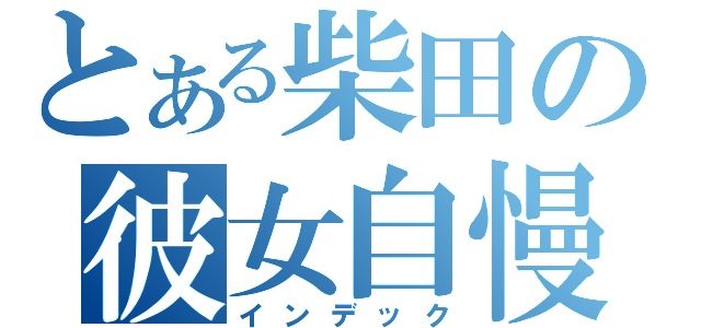 とある柴田の彼女自慢（インデック）