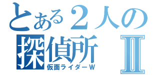 とある２人の探偵所Ⅱ（仮面ライダーＷ）