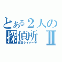 とある２人の探偵所Ⅱ（仮面ライダーＷ）