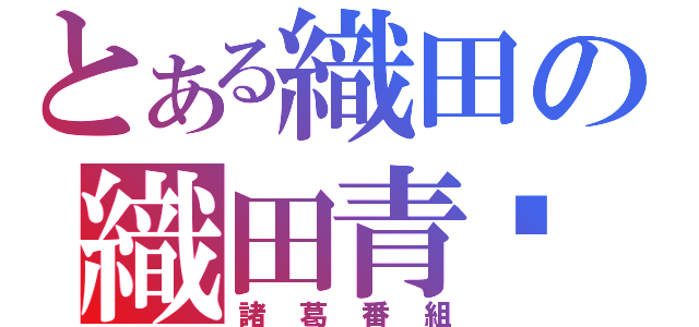 とある織田の織田青鑫（諸葛番組）