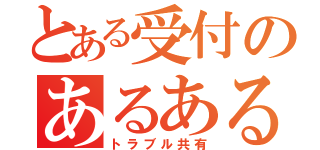 とある受付のあるある（トラブル共有）