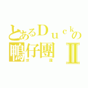 とあるＤｕｃｋｄｕｃｋの鴨仔團Ⅱ（求讚）