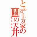 とある土方家の閨の天井（私の住処）