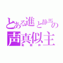 とある進と静馬の声真似主（発掘枠）