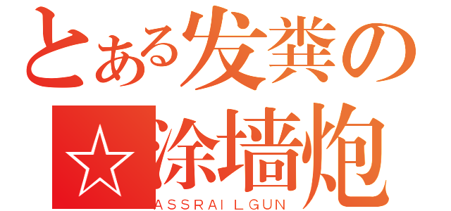 とある发粪の☆涂墙炮（ＡＳＳＲＡＩＬＧＵＮ）