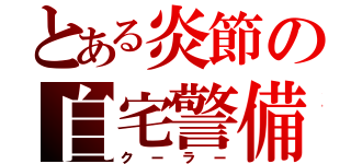 とある炎節の自宅警備（クーラー）