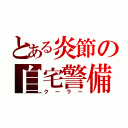 とある炎節の自宅警備（クーラー）