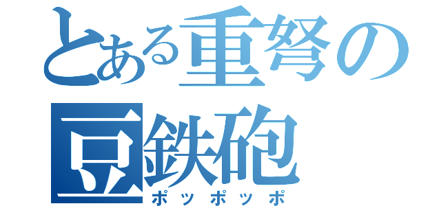 とある重弩の豆鉄砲（ポッポッポ）