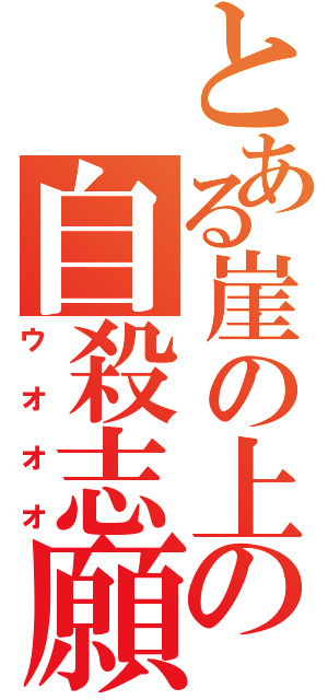 とある崖の上の自殺志願者（ウオオオ）