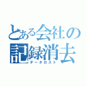 とある会社の記録消去（データロスト）