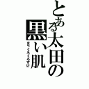 とある太田の黒い肌（まっくろくろすけ）