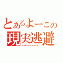 とあるよーこの現実逃避（３次元からさよーなら！）