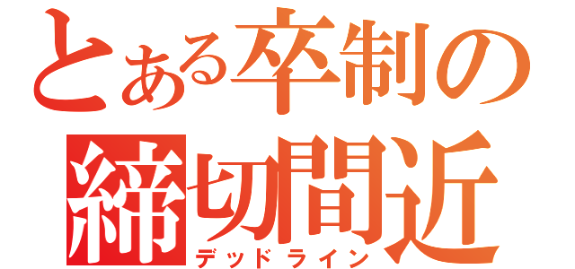 とある卒制の締切間近（デッドライン）