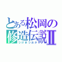 とある松岡の修造伝説Ⅱ（つけまつおか）