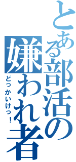 とある部活の嫌われ者（どっかいけっ！）