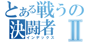 とある戦うの決闘者Ⅱ（インデックス）