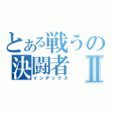 とある戦うの決闘者Ⅱ（インデックス）