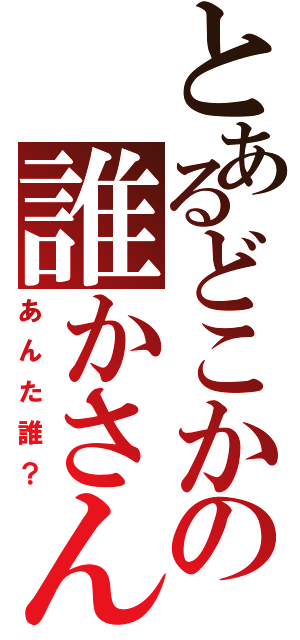 とあるどこかの誰かさんⅡ（あんた誰？）