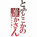 とあるどこかの誰かさんⅡ（あんた誰？）